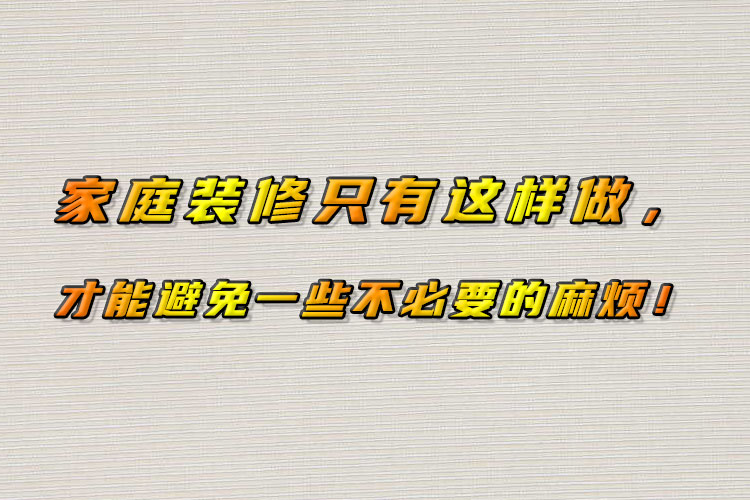 家庭裝修只有這樣做，才能避免一些不必要的麻煩！
