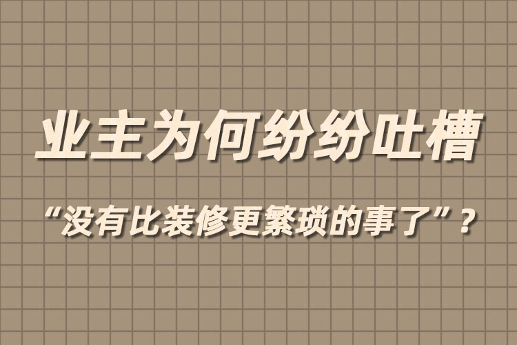 業(yè)主為何紛紛吐槽“沒有比裝修更繁瑣的事了”？